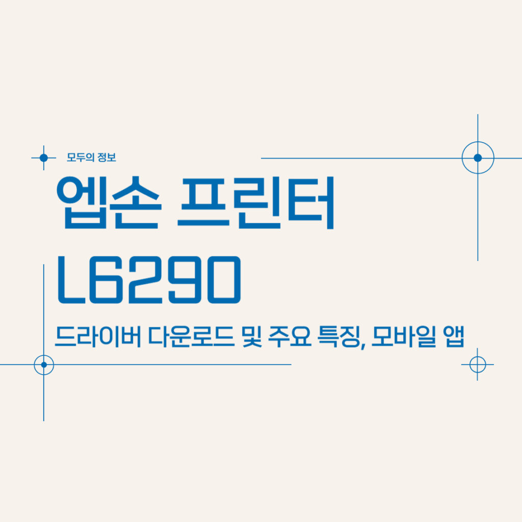 엡손 프린터 L6290 모바일 앱 활용법 및 드라이버 다운로드 방법, 주요 특징 