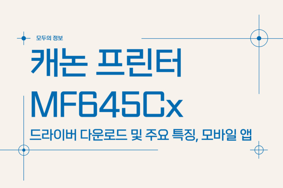 캐논 프린터 MF645Cx 드라이버 다운로드 및 모바일 앱 활용법, 주요 특징