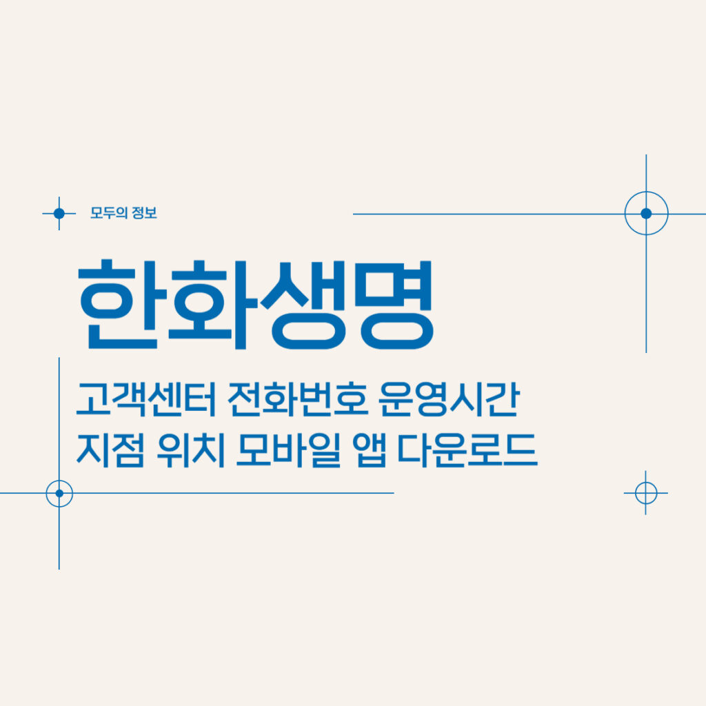 한화생명 고객센터 전화번호 운영시간 지점 위치 모바일 앱 활용 방법