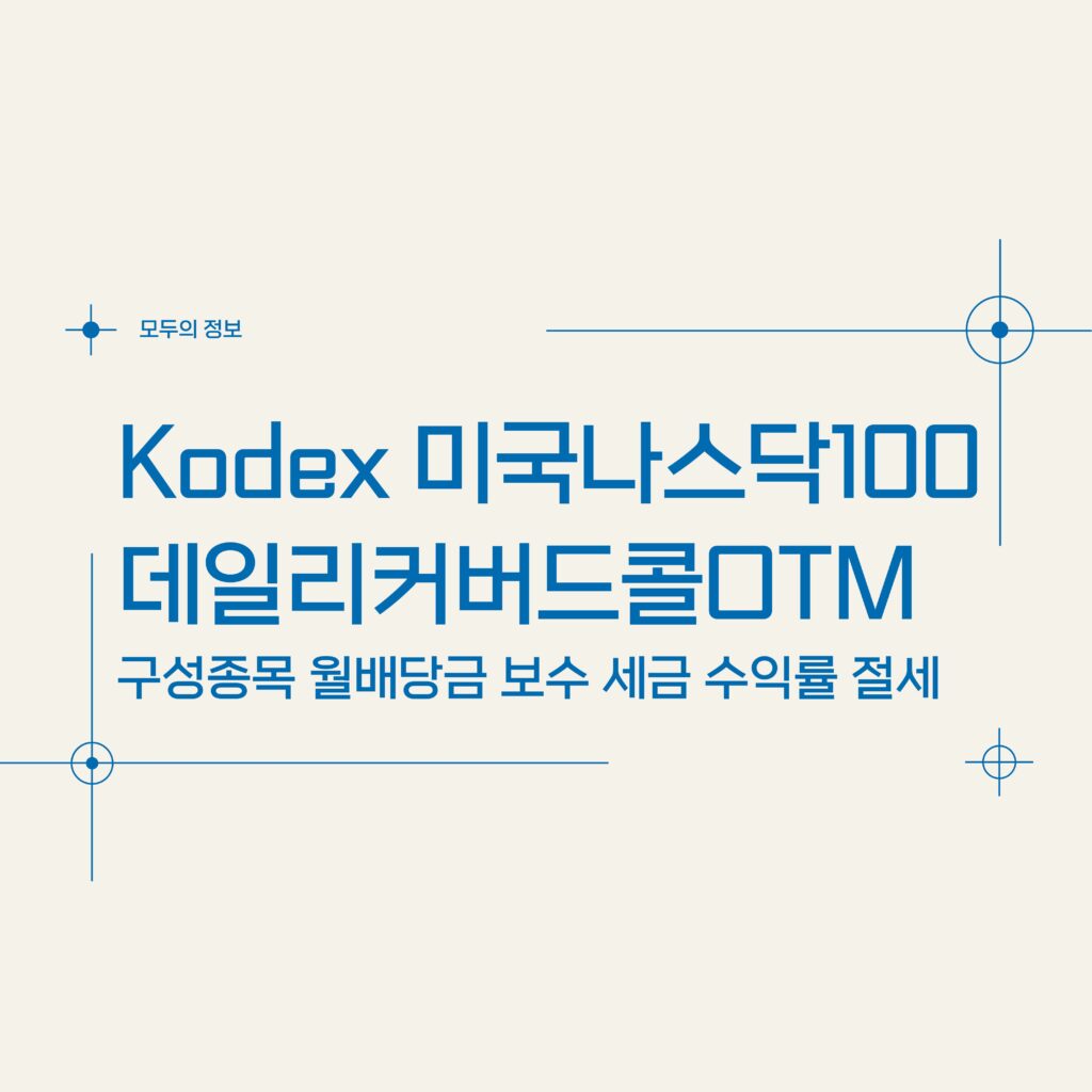 KODEX 미국 나스닥 100 데일리 커버드콜 OTM(494300) 구성종목 월배당금 보수 세금 수익률 절세방법