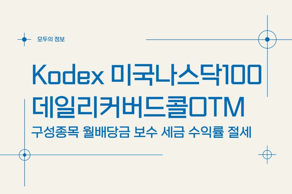 KODEX 미국 나스닥 100 데일리 커버드콜 OTM(494300) 구성종목 월배당금 보수 세금 수익률 절세방법