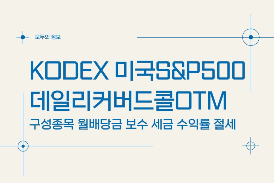 KODEX 미국S&P500데일리커버드콜OTM(0005A0) 구성종목 월배당금 보수 세금 수익률 절세방법