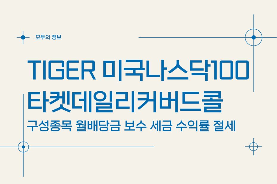 TIGER 미국나스닥100타겟데일리커버드콜(486290) 구성종목 월배당금 보수 세금 수익률 절세방법