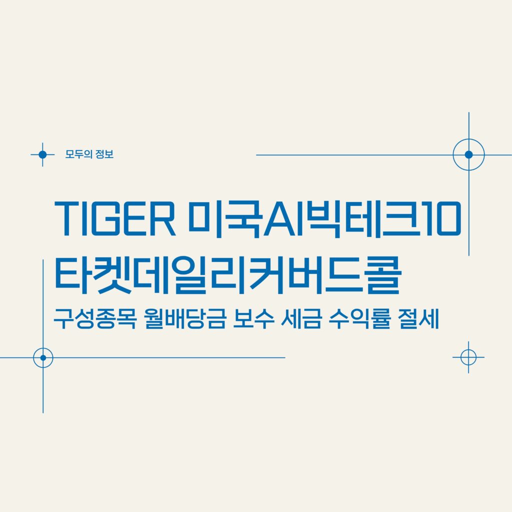 TIGER 미국AI빅테크10타겟데일리커버드콜(493810) 구성종목 월배당금 보수 세금 수익률 절세방법