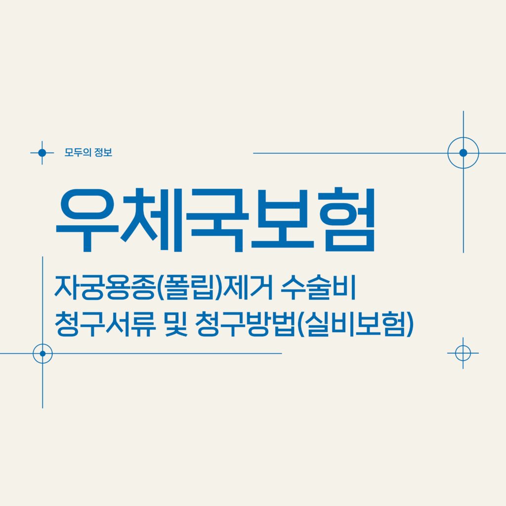 우체국보험 자궁용종(폴립)제거 수술비 청구서류 및 청구방법(feat.실비보험)